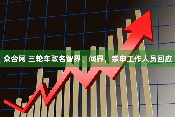 众合网 三轮车取名智界、问界，宗申工作人员回应