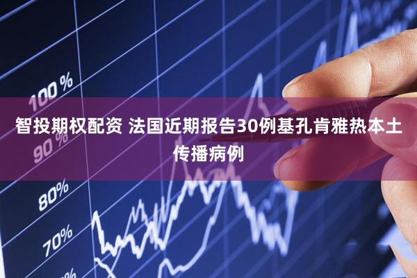 智投期权配资 法国近期报告30例基孔肯雅热本土传播病例