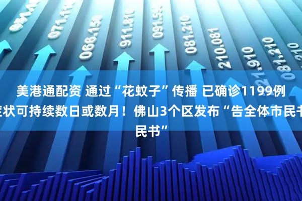 美港通配资 通过“花蚊子”传播 已确诊1199例 症状可持续数日或数月！佛山3个区发布“告全体市民书”