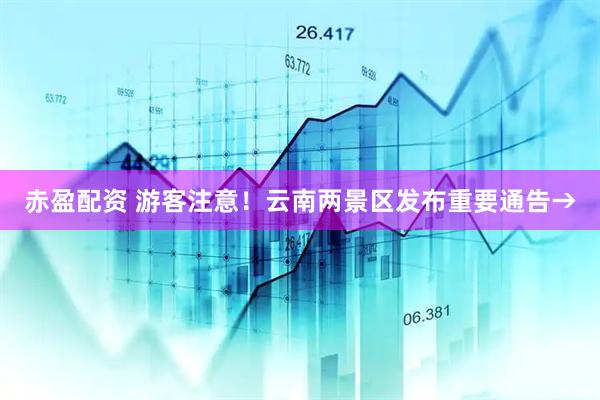 赤盈配资 游客注意！云南两景区发布重要通告→