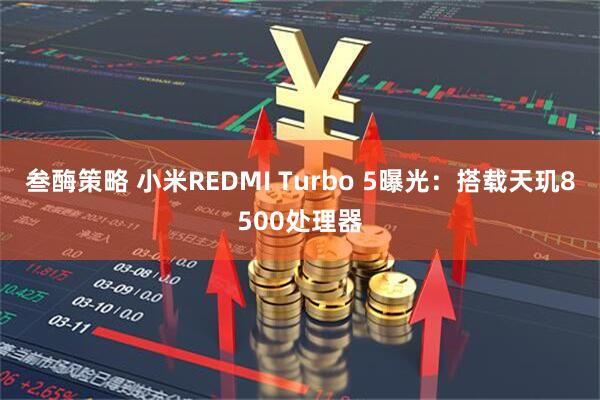 叁酶策略 小米REDMI Turbo 5曝光：搭载天玑8500处理器
