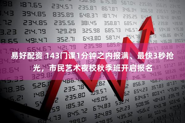 易好配资 143门课1分钟之内报满、最快3秒抢光，市民艺术夜校秋季班开启报名
