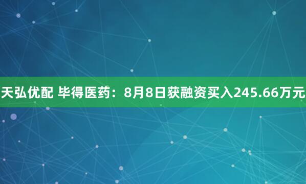 天弘优配 毕得医药：8月8日获融资买入245.66万元