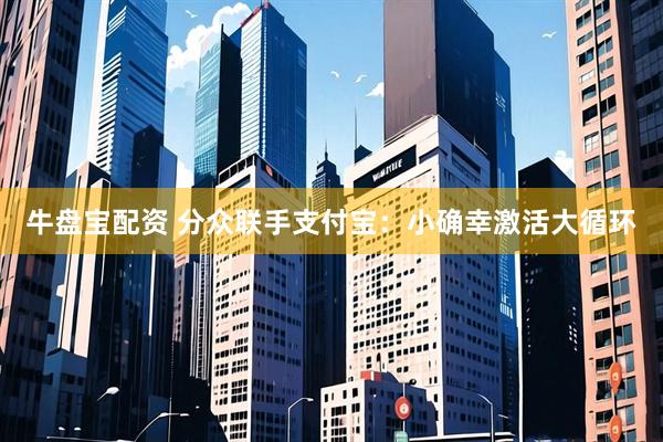 牛盘宝配资 分众联手支付宝：小确幸激活大循环